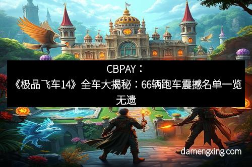 CBPAY：《极品飞车14》全车大揭秘：66辆跑车震撼名单一览无遗