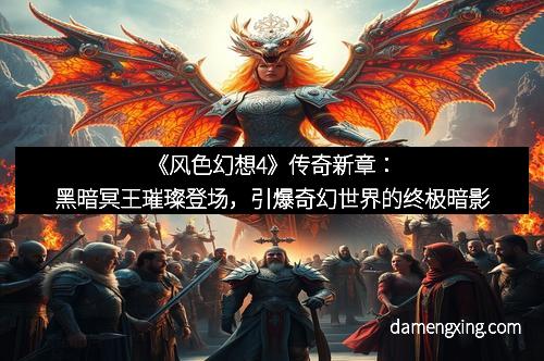 《风色幻想4》传奇新章：黑暗冥王璀璨登场，引爆奇幻世界的终极暗影
