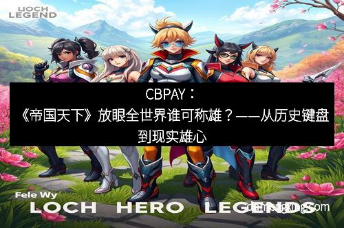 CBPAY：《帝国天下》放眼全世界谁可称雄？——从历史键盘到现实雄心
